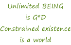 Unlimited BEING is G*D Constrained existence is a world