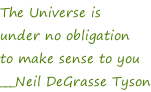 The Universe is under no obligation to make sense to you ___Neil DeGrasse Tyson